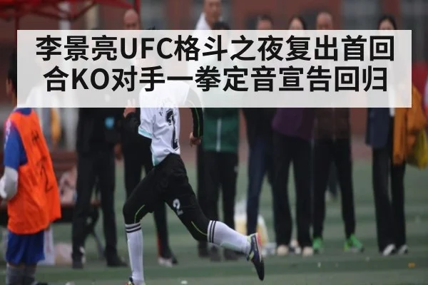 李景亮UFC格斗之夜复出首回合KO对手一拳定音宣告回归 | u8.com