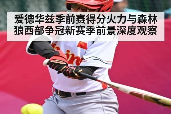 爱德华兹季前赛得分火力与森林狼西部争冠新赛季前景深度观察