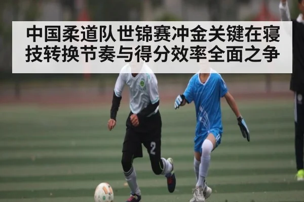 中国柔道队世锦赛冲金关键在寝技转换节奏与得分效率全面之争 | u8.com